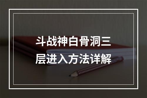 斗战神白骨洞三层进入方法详解