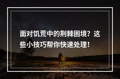 面对饥荒中的荆棘困境？这些小技巧帮你快速处理！