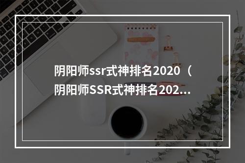 阴阳师ssr式神排名2020（阴阳师SSR式神排名2020：最强阵容盘点）