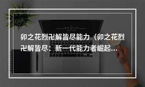 卯之花烈卍解皆尽能力（卯之花烈卍解皆尽：新一代能力者崛起）