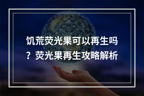 饥荒荧光果可以再生吗？荧光果再生攻略解析