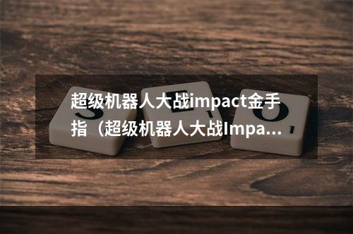 超级机器人大战impact金手指（超级机器人大战Impact金手指攻略全解析）