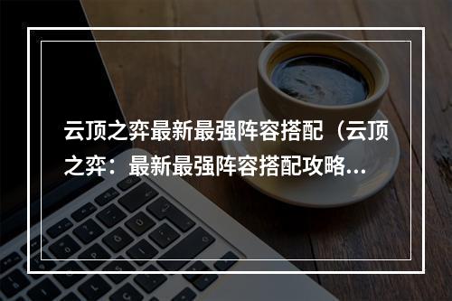 云顶之弈最新最强阵容搭配（云顶之弈：最新最强阵容搭配攻略）