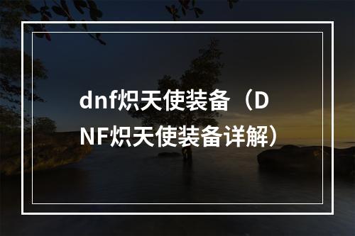 dnf炽天使装备（DNF炽天使装备详解）