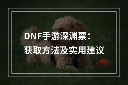 DNF手游深渊票：获取方法及实用建议