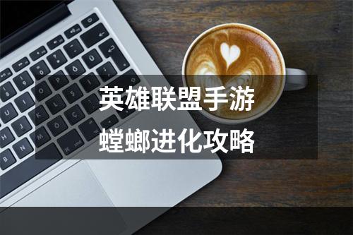 英雄联盟手游螳螂进化攻略