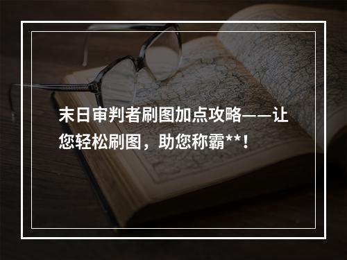 末日审判者刷图加点攻略——让您轻松刷图，助您称霸**！