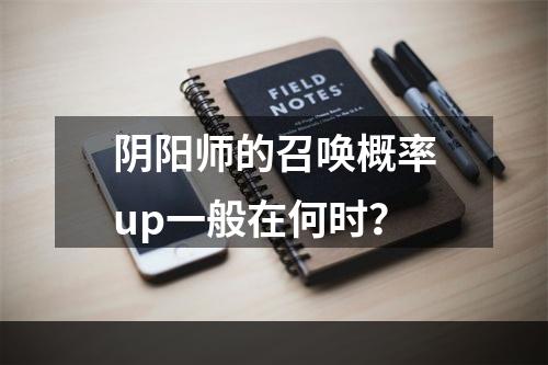 阴阳师的召唤概率up一般在何时？