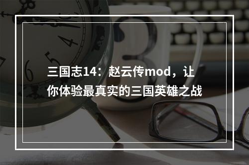 三国志14：赵云传mod，让你体验最真实的三国英雄之战