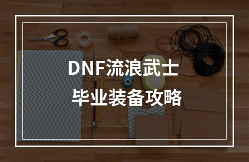 DNF流浪武士 毕业装备攻略