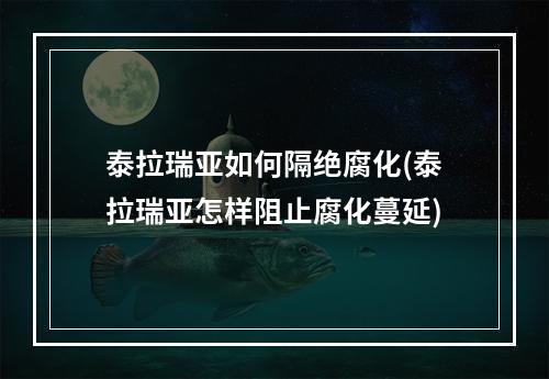 泰拉瑞亚如何隔绝腐化(泰拉瑞亚怎样阻止腐化蔓延)