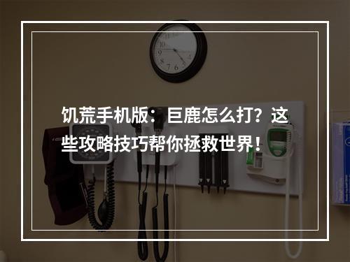 饥荒手机版：巨鹿怎么打？这些攻略技巧帮你拯救世界！