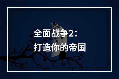 全面战争2：打造你的帝国