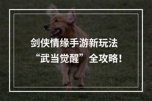 剑侠情缘手游新玩法 “武当觉醒”全攻略！