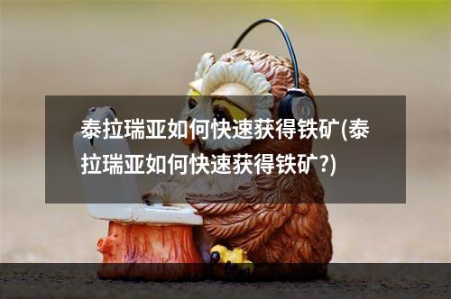 泰拉瑞亚如何快速获得铁矿(泰拉瑞亚如何快速获得铁矿?)