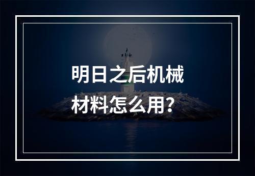 明日之后机械材料怎么用？