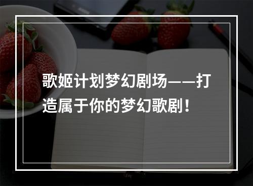 歌姬计划梦幻剧场——打造属于你的梦幻歌剧！