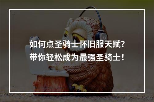 如何点圣骑士怀旧服天赋？带你轻松成为最强圣骑士！