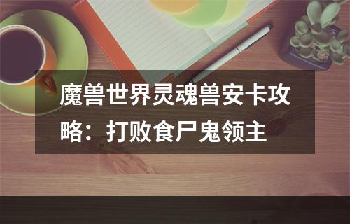 魔兽世界灵魂兽安卡攻略：打败食尸鬼领主