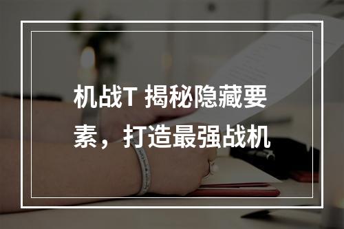 机战T 揭秘隐藏要素，打造最强战机