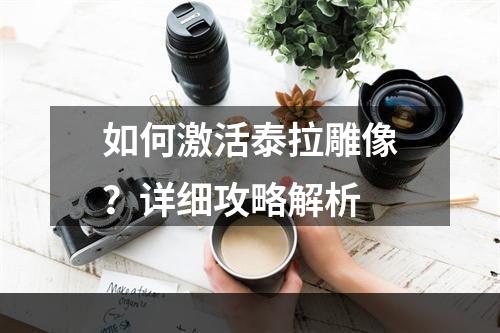 如何激活泰拉雕像？详细攻略解析