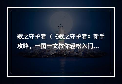 歌之守护者（《歌之守护者》新手攻略，一图一文教你轻松入门）