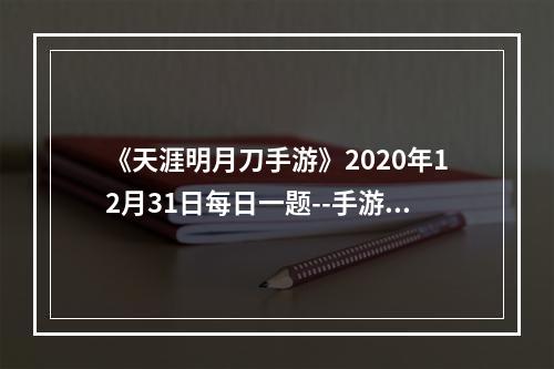 《天涯明月刀手游》2020年12月31日每日一题--手游攻略网