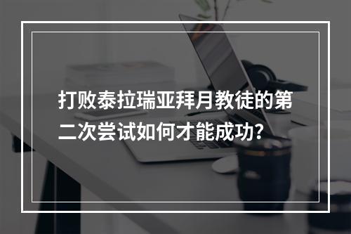 打败泰拉瑞亚拜月教徒的第二次尝试如何才能成功？