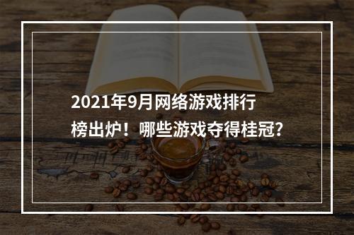 2021年9月网络游戏排行榜出炉！哪些游戏夺得桂冠？