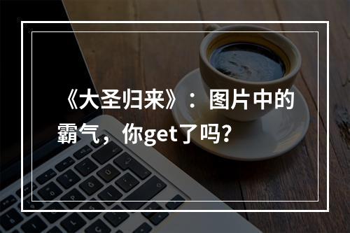 《大圣归来》：图片中的霸气，你get了吗？