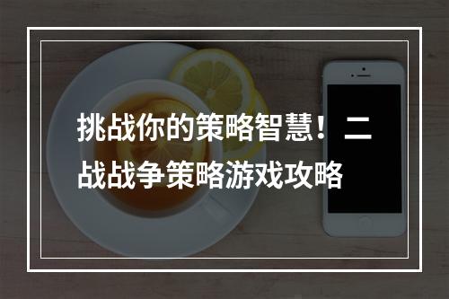 挑战你的策略智慧！二战战争策略游戏攻略