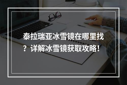 泰拉瑞亚冰雪镜在哪里找？详解冰雪镜获取攻略！