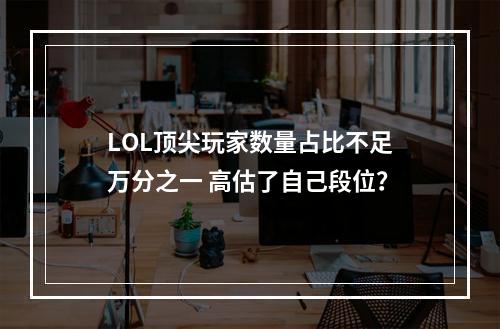 LOL顶尖玩家数量占比不足万分之一 高估了自己段位？