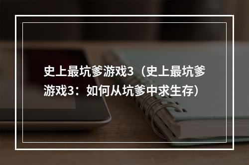 史上最坑爹游戏3（史上最坑爹游戏3：如何从坑爹中求生存）