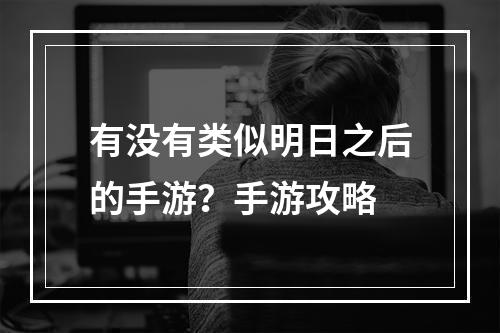 有没有类似明日之后的手游？手游攻略