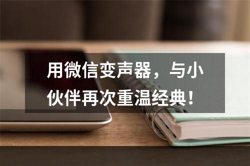 用微信变声器，与小伙伴再次重温经典！