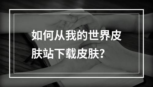 如何从我的世界皮肤站下载皮肤？