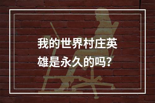 我的世界村庄英雄是永久的吗？