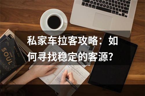 私家车拉客攻略：如何寻找稳定的客源？