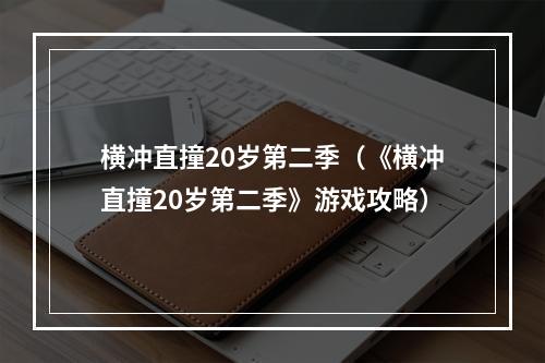 横冲直撞20岁第二季（《横冲直撞20岁第二季》游戏攻略）