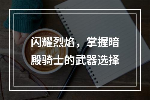 闪耀烈焰，掌握暗殿骑士的武器选择