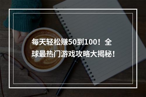 每天轻松赚50到100！全球最热门游戏攻略大揭秘！