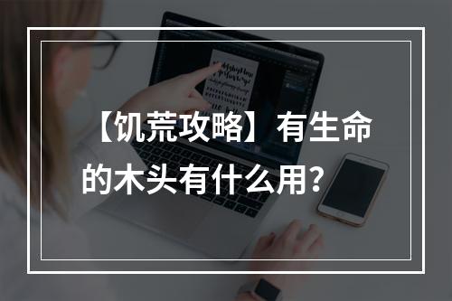 【饥荒攻略】有生命的木头有什么用？