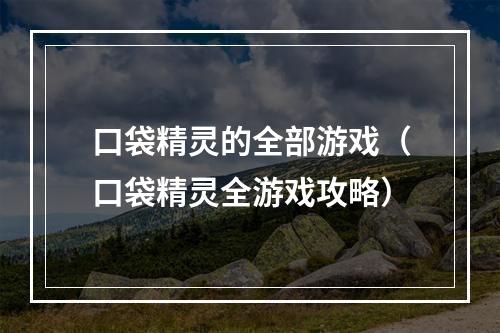 口袋精灵的全部游戏（口袋精灵全游戏攻略）