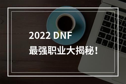 2022 DNF最强职业大揭秘！