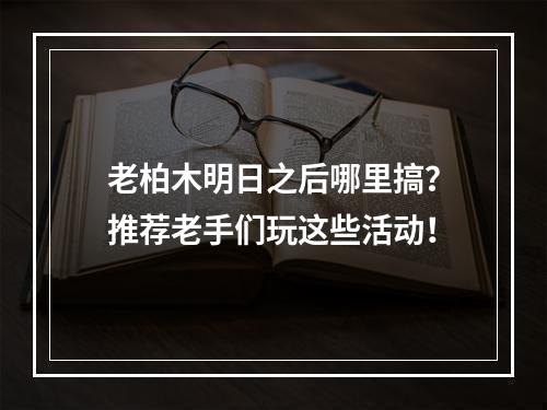 老柏木明日之后哪里搞？推荐老手们玩这些活动！