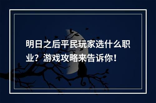 明日之后平民玩家选什么职业？游戏攻略来告诉你！