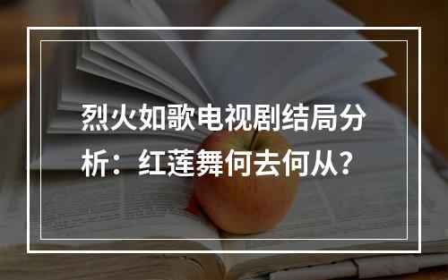 烈火如歌电视剧结局分析：红莲舞何去何从？