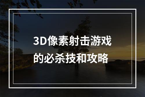 3D像素射击游戏的必杀技和攻略