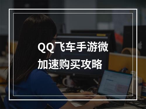 QQ飞车手游微加速购买攻略